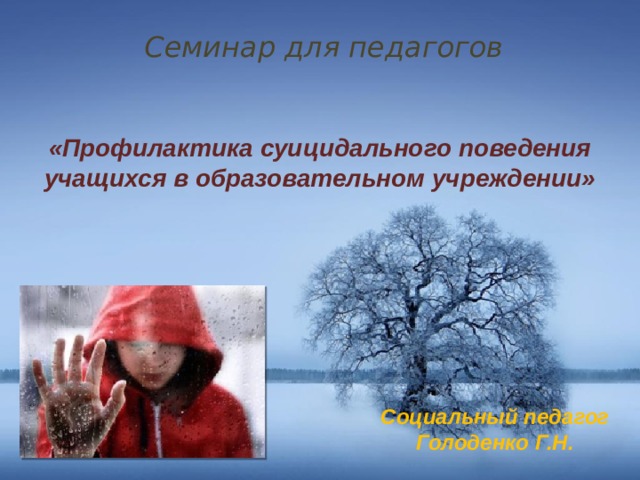 Семинар для педагогов «Профилактика суицидального поведения учащихся в образовательном учреждении» Социальный педагог Голоденко Г.Н. 
