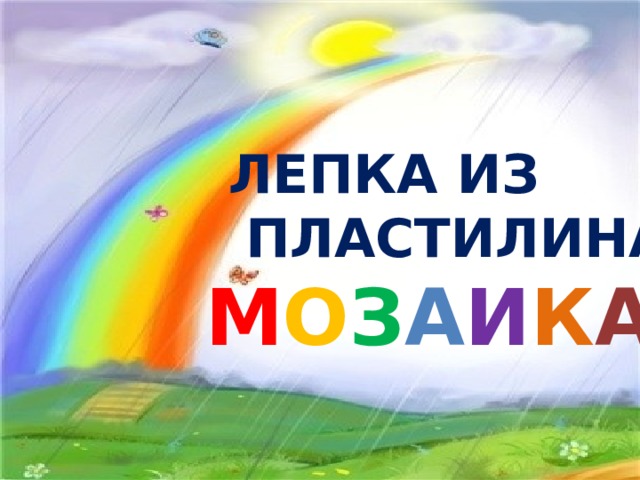  ЛЕПКА ИЗ ПЛАСТИЛИНА  М О З А И К А 