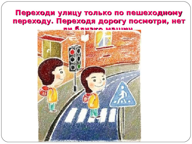 Переходи улицу только по пешеходному переходу. Переходя дорогу посмотри, нет ли близко машин. Переходи улицу только по пешеходному переходу. Переходя дорогу посмотри, нет ли близко машин. Переходи улицу только по пешеходному переходу. Переходя дорогу посмотри, нет ли близко машин.  