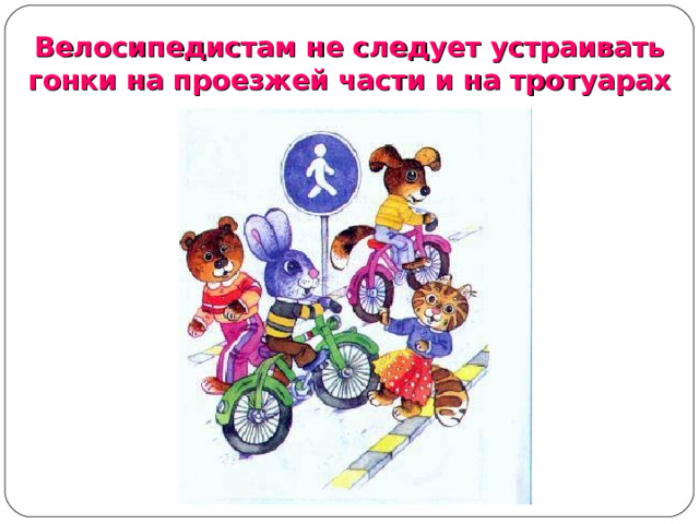 Велосипедистам не следует устраивать гонки на проезжей части и на тротуарах  