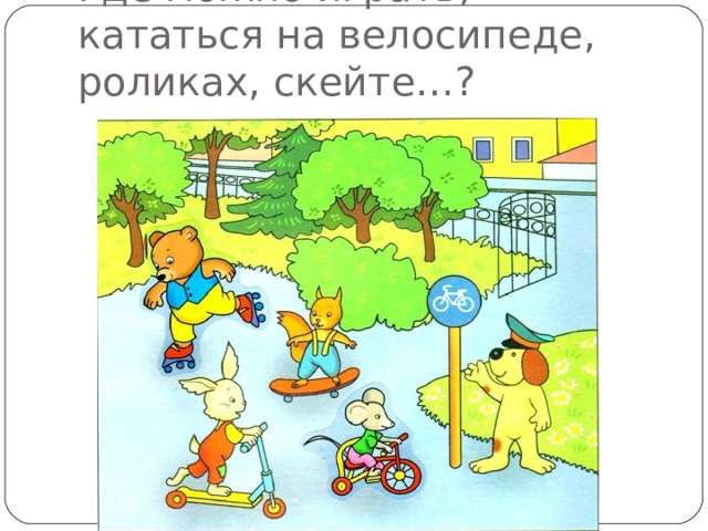 Где можно играть, кататься на велосипеде, роликах, скейте…? 
