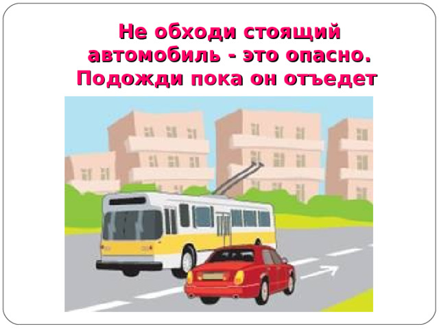 Не обходи стоящий автомобиль - это опасно. Подожди пока он отъедет  Не обходи стоящий автомобиль - это опасно. Подожди пока он отъедет  Не обходи стоящий автомобиль - это опасно. Подожди пока он отъедет   