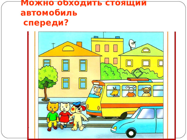 Можно обходить стоящий автомобиль  спереди? 