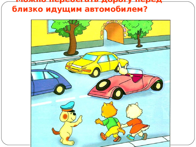  Можно перебегать дорогу перед близко идущим автомобилем? 