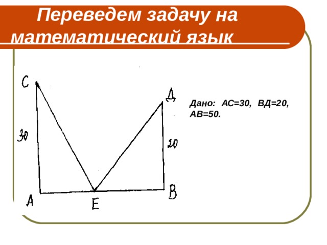  Переведем задачу на математический язык Дано: АС=30, ВД=20, АВ=50. 