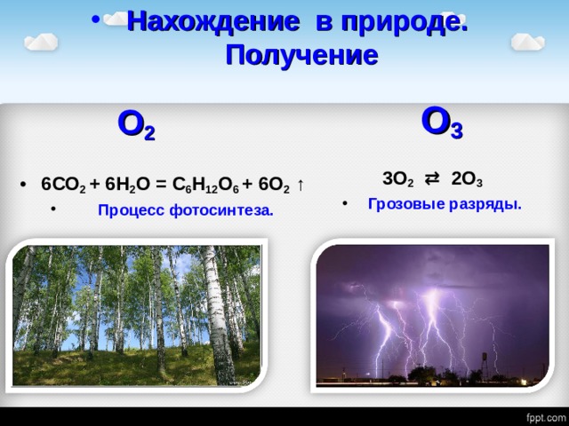 Нахождение в природе.  Получение  О 3 3О 2  ⇄ 2О 3  Грозовые разряды.  О 2 6СО 2 + 6Н 2 О = С 6 Н 12 О 6 + 6О 2 ↑  Процесс фотосинтеза. 
