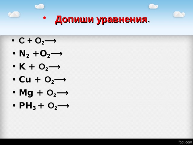 Допиши уравнения . C  +  O 2 ⟶ N 2 +O 2 ⟶ K  +  O 2 ⟶ Cu  +  O 2 ⟶ Mg  +  O 2 ⟶ PH 3  +  O 2 ⟶ 