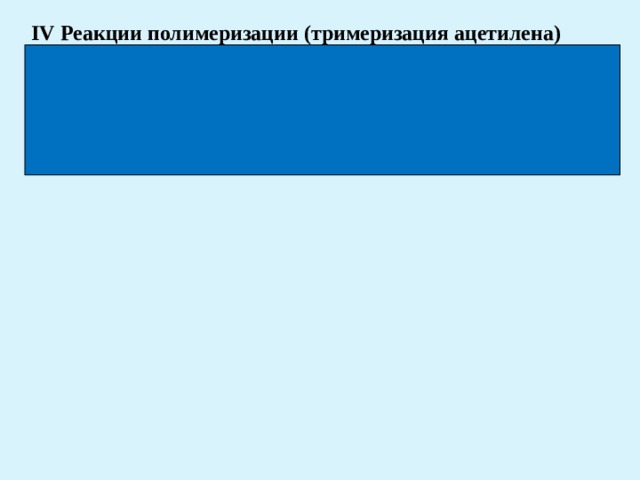 IV Реакции полимеризации (тримеризация ацетилена)  600 0 C  3СН ≡ СН → ( С 6 Н 6 )  этин С  акт.   бензол 