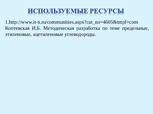1. http://www.it-n.ru/communities.aspx?cat_no=4605&tmpl=com Коптевская И.Б. Методическая разработка по теме предельные, этиленовые, ацетиленовые углеводороды. 