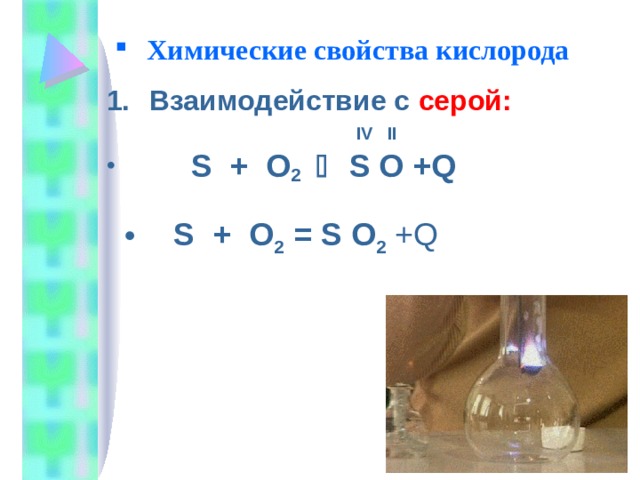 Химические свойства кислорода Взаимодействие с серой:   IV  II   S + O 2     S  O + Q  S + O 2  = S  O 2  + Q 