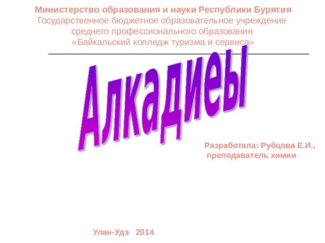 Министерство образования и науки Республики Бурятия Государственное бюджетное образовательное учреждение среднего профессионального образования «Байкальский колледж туризма и сервиса» Разработала: Рубцова Е.И.,  преподаватель химии Улан-Удэ 2014 