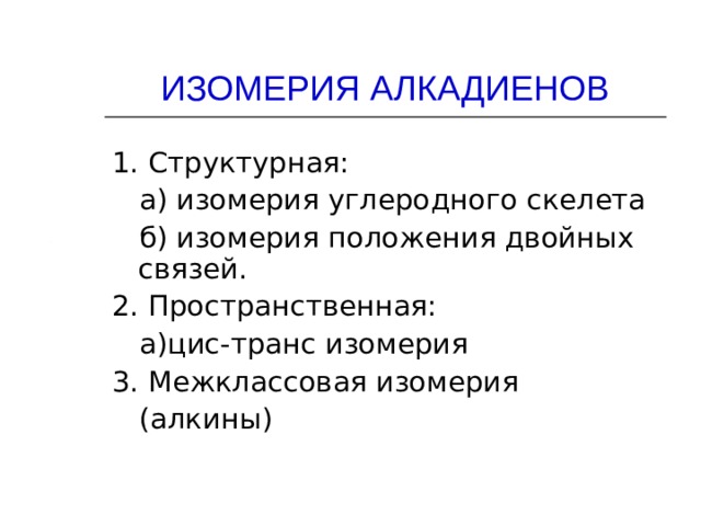ИЗОМЕРИЯ АЛКАДИЕНОВ 1. Структурная:  а) изомерия углеродного скелета  б) изомерия положения двойных связей. 2. Пространственная:  а)цис-транс изомерия 3. Межклассовая изомерия  (алкины) 