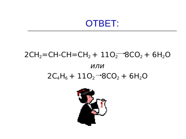 ОТВЕТ: 2СН 2 =СН-СН=СН 2 + 11О 2 8СО 2 + 6Н 2 О или 2С 4 Н 6 + 11О 2 8СО 2 + 6Н 2 О 