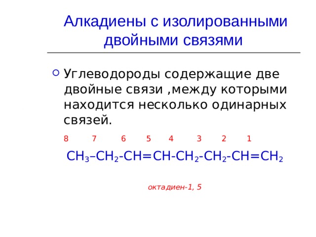  Алкадиены с изолированными двойными связями Углеводороды содержащие две двойные связи ,между которыми находится несколько одинарных связей.  8 7  6 5 4 3 2 1 СН 3 –СН 2 -СН=СН-СН 2 -СН 2 -СН=СН 2 октадиен-1, 5  