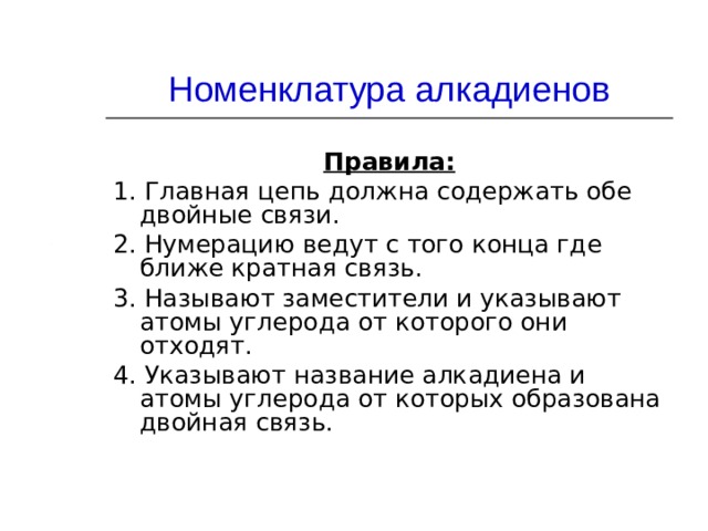Номенклатура алкадиенов Правила: 1. Главная цепь должна содержать обе двойные связи. 2. Нумерацию ведут с того конца где ближе кратная связь. 3. Называют заместители и указывают атомы углерода от которого они отходят. 4. Указывают название алкадиена и атомы углерода от которых образована двойная связь. 