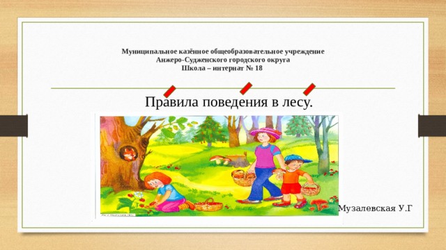 Муниципальное казённое общеобразовательное учреждение  Анжеро-Судженского городского округа  Школа – интернат № 18 Правила поведения в лесу. Музалевская У.Г 