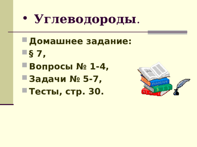 Углеводороды . Домашнее задание: § 7, Вопросы № 1-4, Задачи № 5-7, Тесты, стр. 30. 