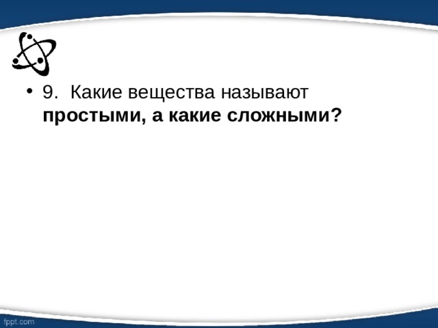 9.  Какие вещества называют простыми, а какие сложными?  
