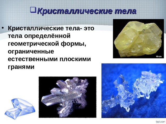 Кристаллические тела Кристаллические тела- это тела определённой геометрической формы, ограниченные естественными плоскими гранями 