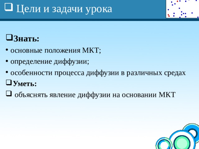 Цели и задачи урока   Знать:   основные положения МКТ; определение диффузии; особенности процесса диффузии в различных средах Уметь:  объяснять явление диффузии на основании МКТ 