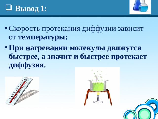 Вывод 1: Скорость протекания диффузии зависит от температуры: При нагревании молекулы движутся быстрее, а значит и быстрее протекает диффузия.   