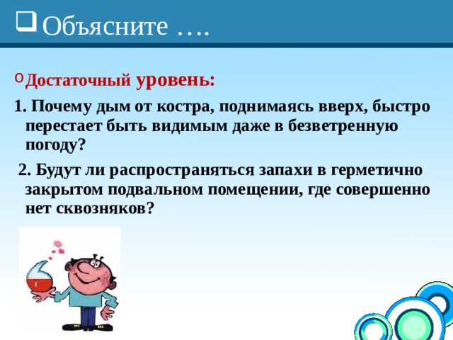Объясните …. Достаточный уровень: 1. Почему дым от костра, поднимаясь вверх, быстро перестает быть видимым даже в безветренную погоду?  2. Будут ли распространяться запахи в герметично закрытом подвальном помещении, где совершенно нет сквозняков?  