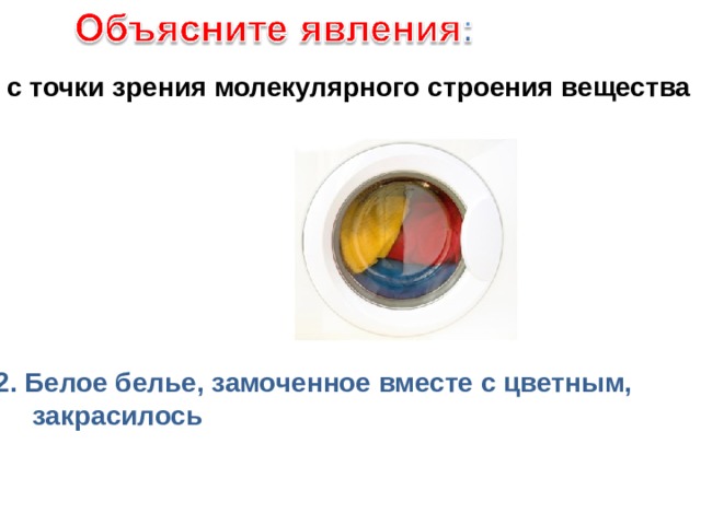 с точки зрения молекулярного строения вещества 2. Белое белье, замоченное вместе с цветным,  закрасилось 