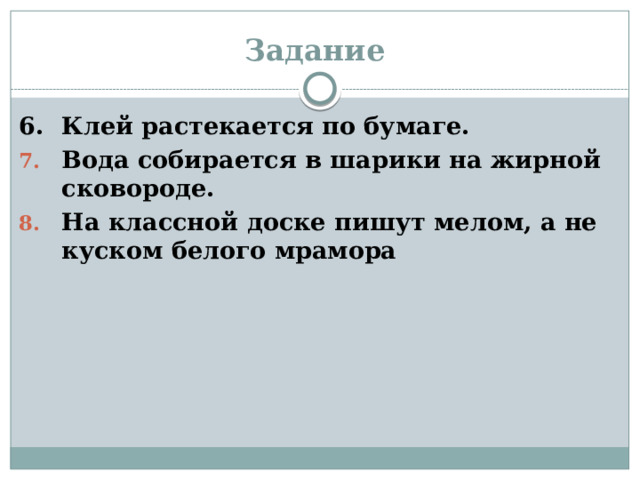 Задание 6.  Клей растекается по бумаге. Вода собирается в шарики на жирной сковороде. На классной доске пишут мелом, а не куском белого мрамора 