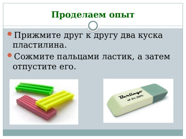 Проделаем опыт Прижмите друг к другу два куска пластилина. Сожмите пальцами ластик, а затем отпустите его. 