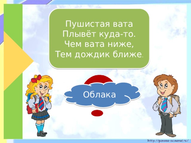 Пушистая вата Плывёт куда-то. Чем вата ниже, Тем дождик ближе . Облака 