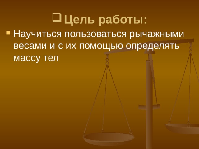 Цель работы: Н аучиться пользоваться рычажными весами и с их помощью определять массу тел  