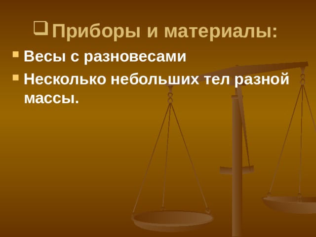 Приборы и материалы: Ве сы с разновесами Н есколько неболь ­ ших тел разной массы .  