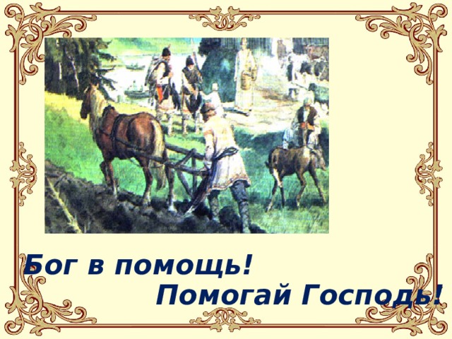  Бог в помощь! Помогай Господь! 