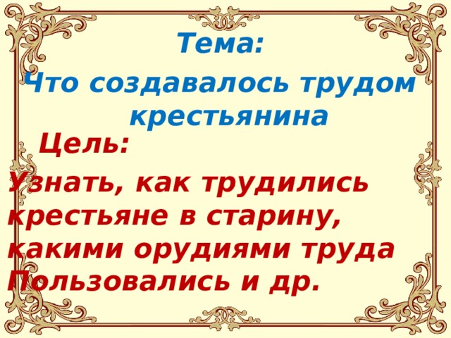 Тема: Что создавалось трудом крестьянина Цель: Узнать, как трудились крестьяне в старину, какими орудиями труда Пользовались и др. 