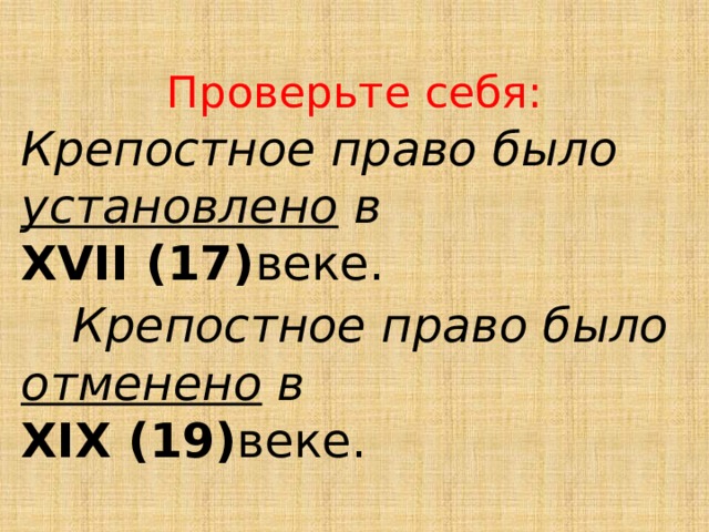 Проверьте себя: Крепостное право было установлено в  XVII (17) веке.  Крепостное право было отменено в   XIX (19) веке.      