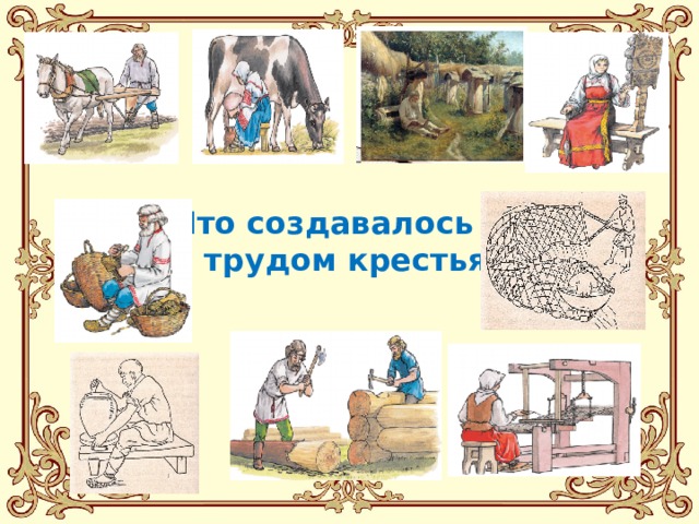 Что создавалось  трудом крестьян 