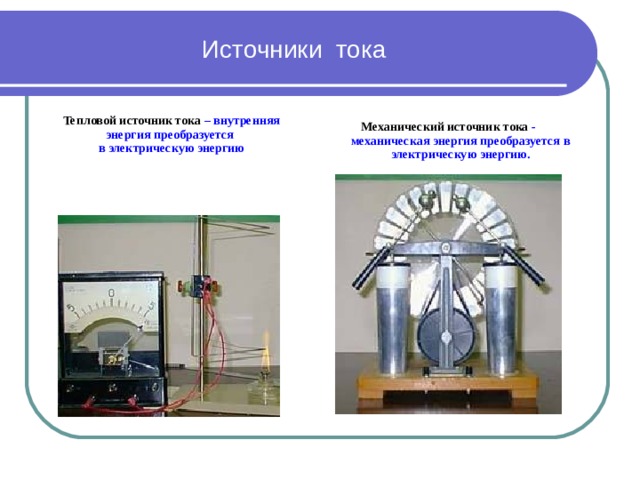 Источники тока Механический источник тока - механическая энергия преобразуется в электрическую энергию. Тепловой источник тока – внутренняя энергия преобразуется в электрическую энергию 