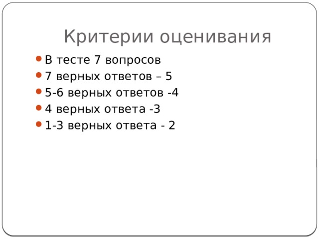 Критерии оценивания В тесте 7 вопросов 7 верных ответов – 5 5-6 верных ответов -4 4 верных ответа -3 1-3 верных ответа - 2 