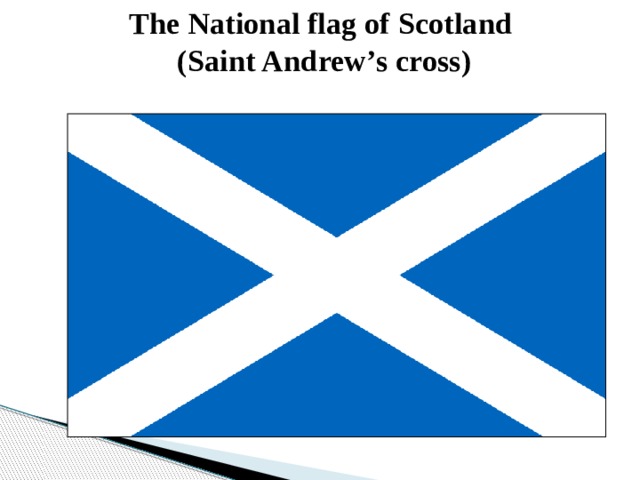 The National flag of Scotland  (Saint Andrew’s cross) 
