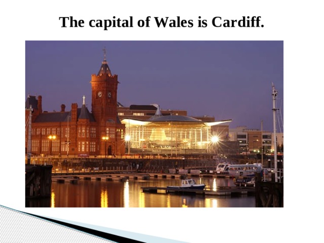 The capital of Wales is Cardiff.   
