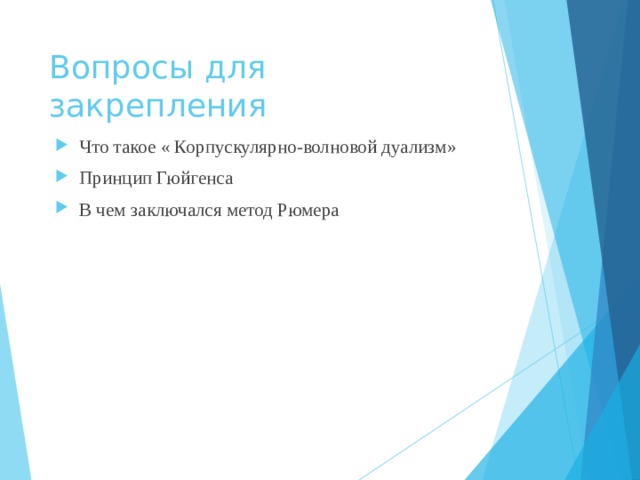 Вопросы для закрепления Что такое « Корпускулярно-волновой дуализм» Принцип Гюйгенса В чем заключался метод Рюмера 