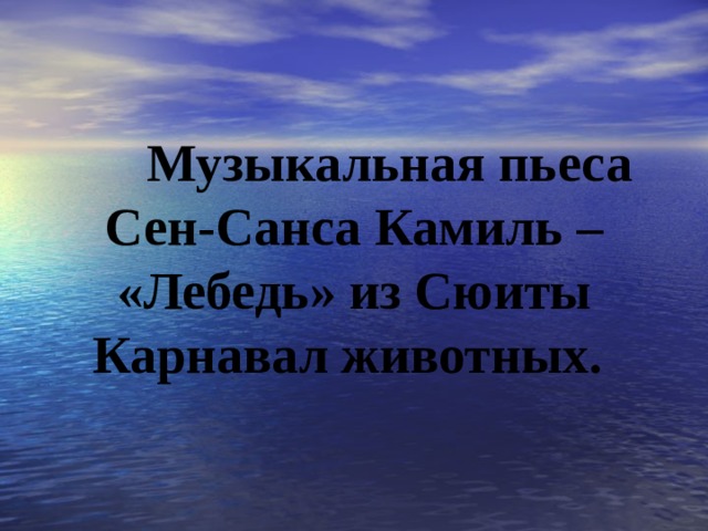  Музыкальная пьеса Сен-Санса Камиль – «Лебедь» из Сюиты Карнавал животных. 