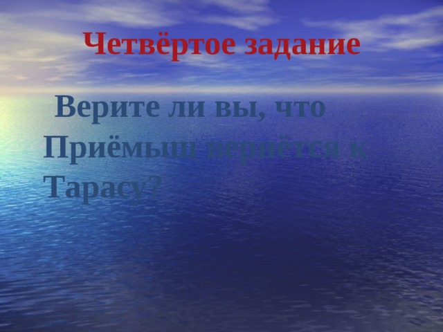Четвёртое задание  Верите ли вы, что Приёмыш вернётся к Тарасу? 