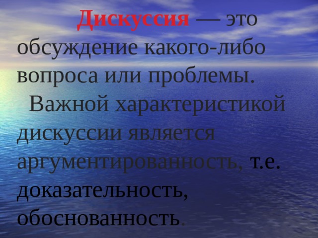  Дискуссия  — это обсуждение какого-либо вопроса или проблемы.  Важной характеристикой дискуссии является аргументированность, т.е. доказательность, обоснованность . 
