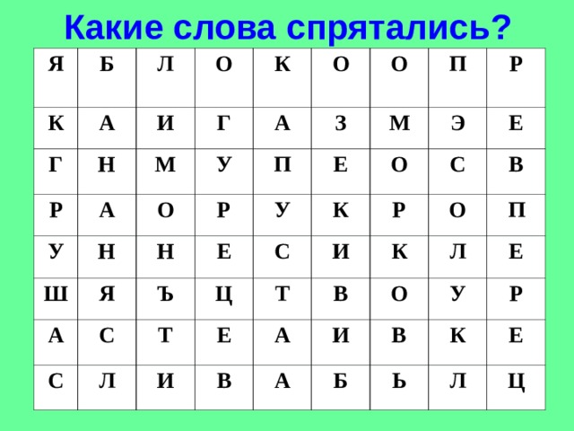 Какие слова спрятались? Я Б К Л Г А О Р И Н К У М А Г О О А Ш У Н О А Я Н Р З П П С Е Е Ъ М У С Р Э О К Т С Л Ц И Т Е Е И Р С В В А О В К А П О И Л В У Е Б К Р Ь Е Л Ц 