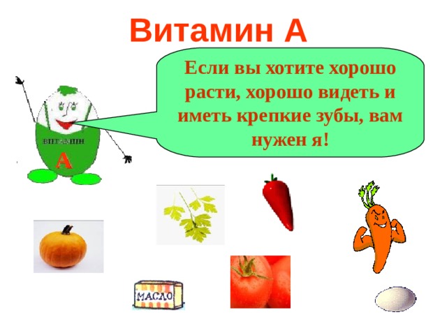 Витамин А Если вы хотите хорошо расти, хорошо видеть и иметь крепкие зубы, вам нужен я! А 