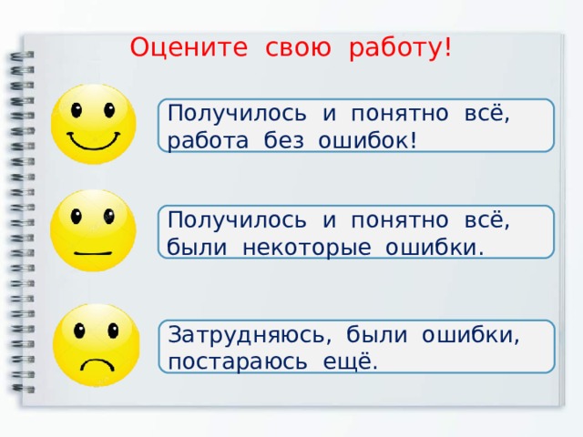 Оцените свою работу! Получилось и понятно всё, работа без ошибок! Получилось и понятно всё, были некоторые ошибки. Затрудняюсь, были ошибки, постараюсь ещё. 