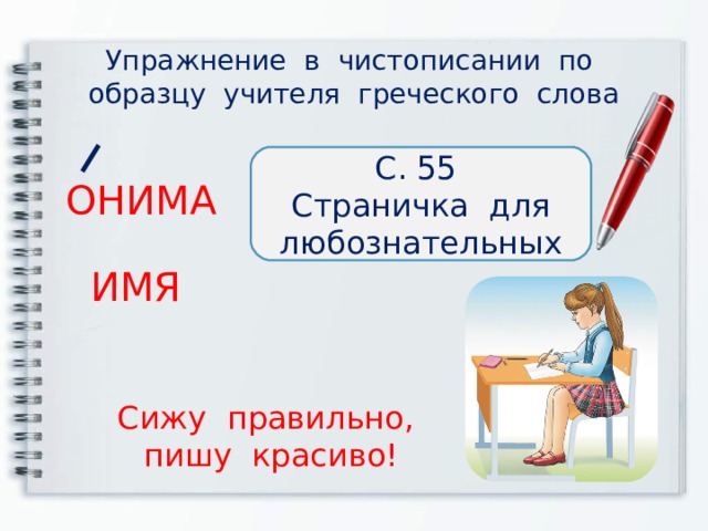  Упражнение в чистописании по образцу учителя греческого слова С. 55 Страничка для любознательных ОНИМА ИМЯ Сижу правильно, пишу красиво! 