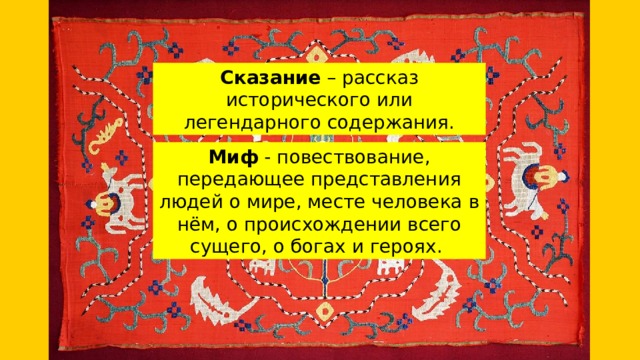 Сказание – рассказ исторического или легендарного содержания. Миф - повествование, передающее представления людей о мире, месте человека в нём, о происхождении всего сущего, о богах и героях. 