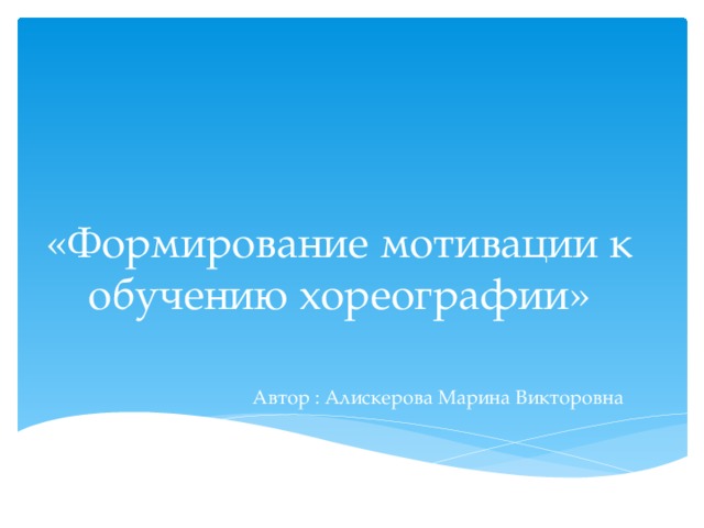  «Формирование мотивации к обучению хореографии»    Автор : Алискерова Марина Викторовна 